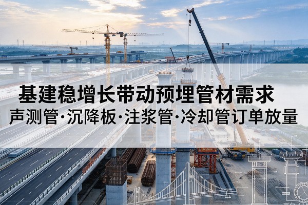 乐陵基建稳增长带动预埋监测管材需求,声测管、沉降板、注浆管订单持续放量