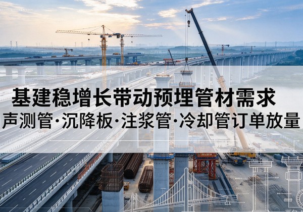 乐陵基建稳增长带动预埋监测管材需求，声测管、沉降板、注浆管订单持续放量