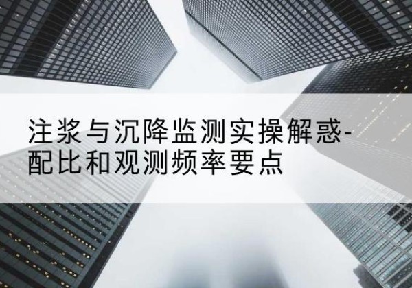 乐陵水泥浆配比不当会不会造成注浆管堵管？-注浆与沉降监测实操解惑-配比和观测频率要点